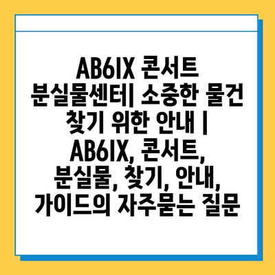 AB6IX 콘서트 분실물센터| 소중한 물건 찾기 위한 안내 | AB6IX, 콘서트, 분실물, 찾기, 안내, 가이드