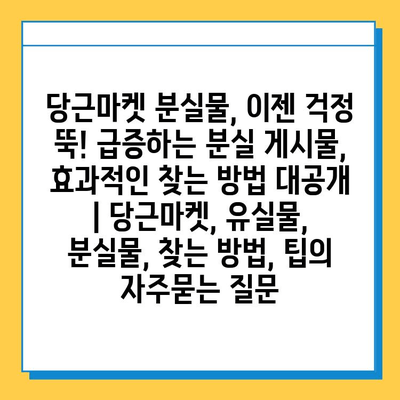 당근마켓 분실물, 이젠 걱정 뚝! 급증하는 분실 게시물, 효과적인 찾는 방법 대공개 | 당근마켓, 유실물, 분실물, 찾는 방법, 팁