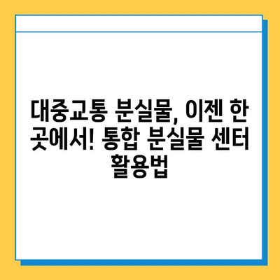 대중교통에서 물건 잃어버렸을 때? 통합 분실물 센터 활용 꿀팁 | 분실물 찾기, 대중교통, 센터 활용, 효과적인 방법