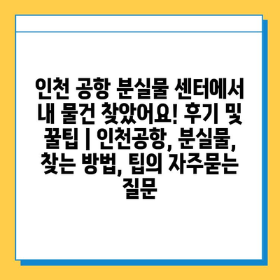 인천 공항 분실물 센터에서 내 물건 찾았어요! 후기 및 꿀팁 | 인천공항, 분실물, 찾는 방법, 팁