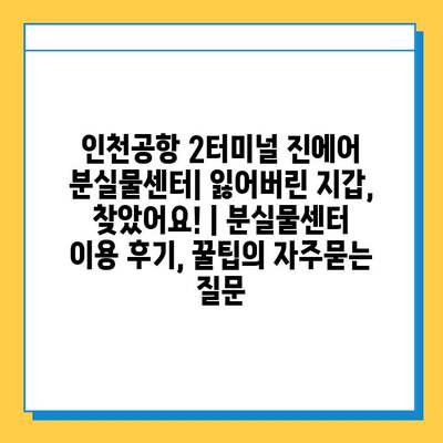 인천공항 2터미널 진에어 분실물센터| 잃어버린 지갑, 찾았어요! | 분실물센터 이용 후기, 꿀팁