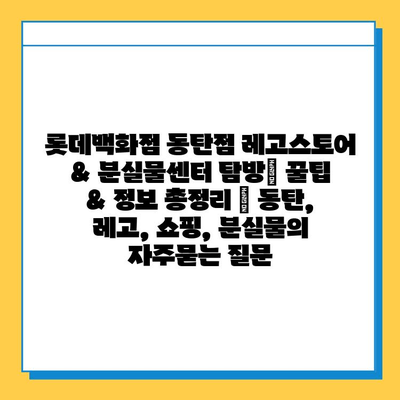 롯데백화점 동탄점 레고스토어 & 분실물센터 탐방| 꿀팁 & 정보 총정리 | 동탄, 레고, 쇼핑, 분실물