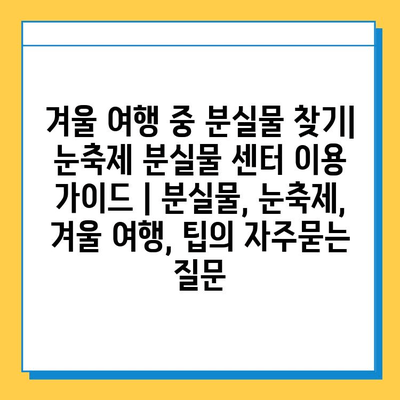 겨울 여행 중 분실물 찾기| 눈축제 분실물 센터 이용 가이드 | 분실물, 눈축제, 겨울 여행, 팁