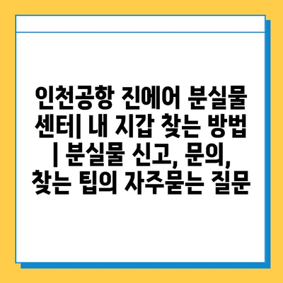 인천공항 진에어 분실물 센터| 내 지갑 찾는 방법 | 분실물 신고, 문의, 찾는 팁