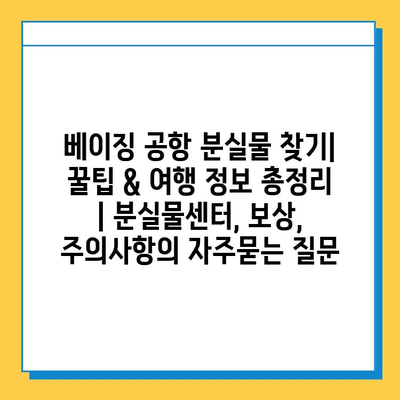 베이징 공항 분실물 찾기| 꿀팁 & 여행 정보 총정리 | 분실물센터, 보상, 주의사항