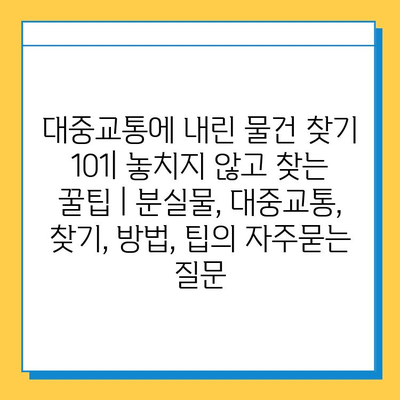 대중교통에 내린 물건 찾기 101| 놓치지 않고 찾는 꿀팁 | 분실물, 대중교통, 찾기, 방법, 팁