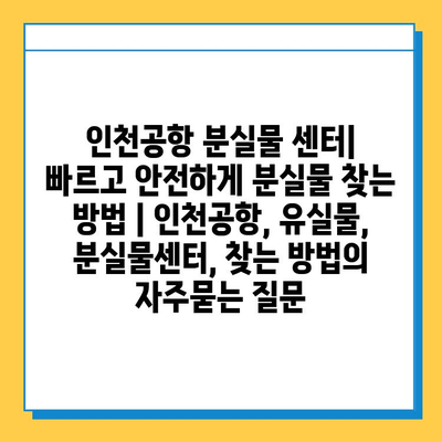 인천공항 분실물 센터| 빠르고 안전하게 분실물 찾는 방법 | 인천공항, 유실물, 분실물센터, 찾는 방법