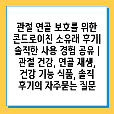 관절 연골 보호를 위한 콘드로이친 소유래 후기| 솔직한 사용 경험 공유 | 관절 건강, 연골 재생, 건강 기능 식품, 솔직 후기