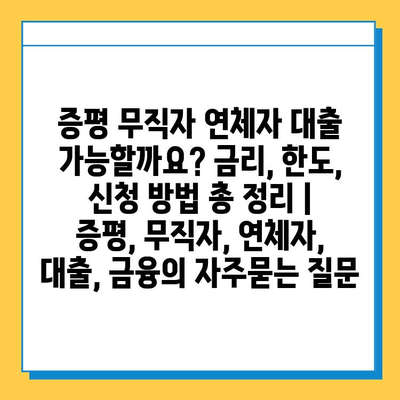 증평 무직자 연체자 대출 가능할까요? 금리, 한도, 신청 방법 총 정리 | 증평, 무직자, 연체자, 대출, 금융