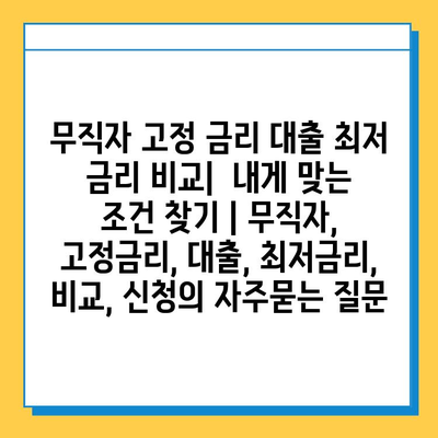 무직자 고정 금리 대출 최저 금리 비교| 내게 맞는 조건 찾기 | 무직자, 고정금리, 대출, 최저금리, 비교, 신청