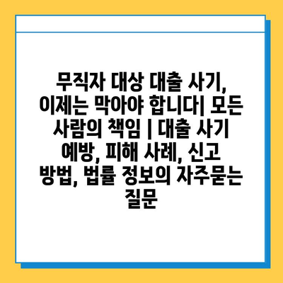 무직자 대상 대출 사기, 이제는 막아야 합니다| 모든 사람의 책임 | 대출 사기 예방, 피해 사례, 신고 방법, 법률 정보