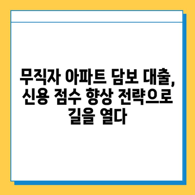 무직자 아파트 담보 대출, 신용 점수 높여 승인 가능성 UP! | 무직자 대출, 신용 점수 향상, 아파트 담보 대출