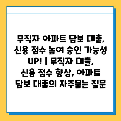 무직자 아파트 담보 대출, 신용 점수 높여 승인 가능성 UP! | 무직자 대출, 신용 점수 향상, 아파트 담보 대출