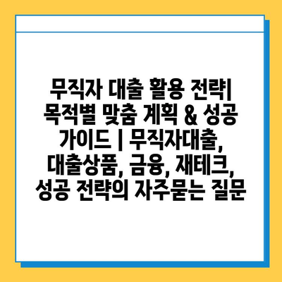 무직자 대출 활용 전략| 목적별 맞춤 계획 & 성공 가이드 | 무직자대출, 대출상품, 금융, 재테크, 성공 전략