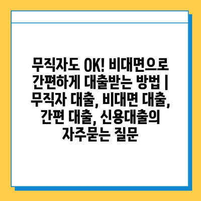 무직자도 OK! 비대면으로 간편하게 대출받는 방법 | 무직자 대출, 비대면 대출, 간편 대출, 신용대출
