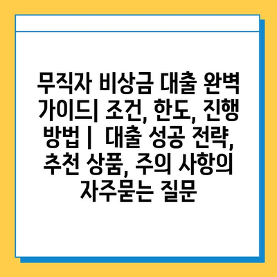 무직자 비상금 대출 완벽 가이드| 조건, 한도, 진행 방법 | 대출 성공 전략, 추천 상품, 주의 사항