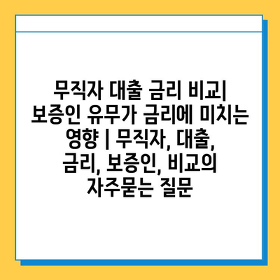 무직자 대출 금리 비교| 보증인 유무가 금리에 미치는 영향 | 무직자, 대출, 금리, 보증인, 비교