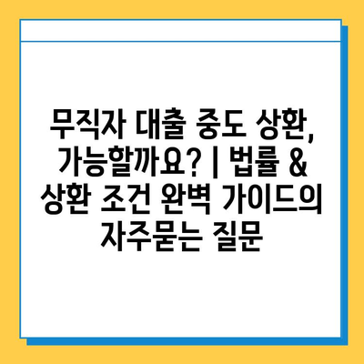 무직자 대출 중도 상환, 가능할까요? | 법률 & 상환 조건 완벽 가이드