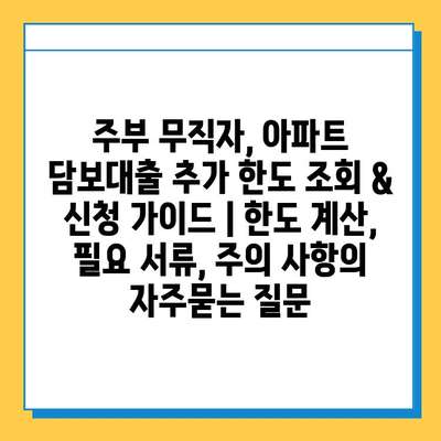 주부 무직자, 아파트 담보대출 추가 한도 조회 & 신청 가이드 | 한도 계산, 필요 서류, 주의 사항