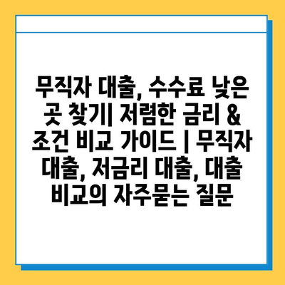무직자 대출, 수수료 낮은 곳 찾기| 저렴한 금리 & 조건 비교 가이드 | 무직자 대출, 저금리 대출, 대출 비교