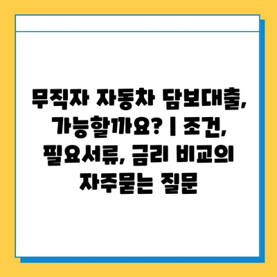 무직자 자동차 담보대출, 가능할까요? | 조건, 필요서류, 금리 비교