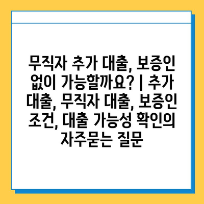 무직자 추가 대출, 보증인 없이 가능할까요? | 추가 대출, 무직자 대출, 보증인 조건, 대출 가능성 확인