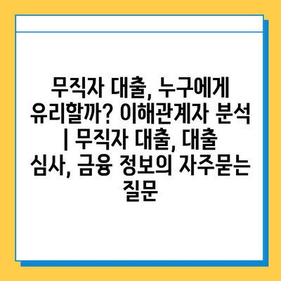 무직자 대출, 누구에게 유리할까? 이해관계자 분석 | 무직자 대출, 대출 심사, 금융 정보