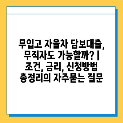 무입고 자율차 담보대출, 무직자도 가능할까? | 조건, 금리, 신청방법 총정리