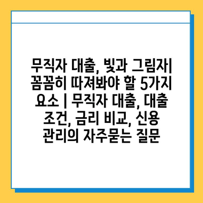 무직자 대출, 빛과 그림자| 꼼꼼히 따져봐야 할 5가지 요소 | 무직자 대출, 대출 조건, 금리 비교, 신용 관리