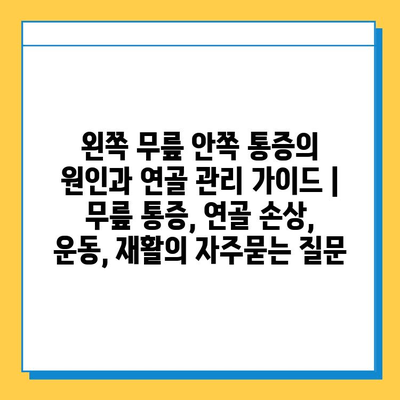왼쪽 무릎 안쪽 통증의 원인과 연골 관리 가이드 | 무릎 통증, 연골 손상, 운동, 재활
