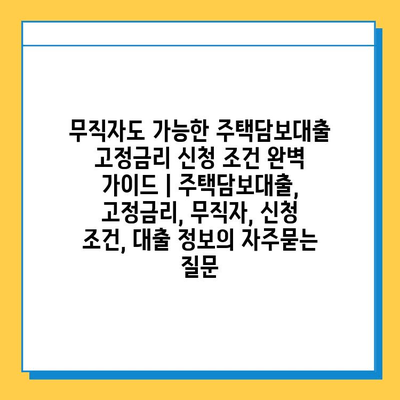 무직자도 가능한 주택담보대출 고정금리 신청 조건 완벽 가이드 | 주택담보대출, 고정금리, 무직자, 신청 조건, 대출 정보