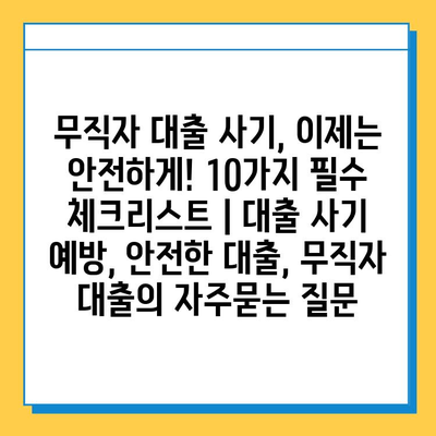 무직자 대출 사기, 이제는 안전하게! 10가지 필수 체크리스트 | 대출 사기 예방, 안전한 대출, 무직자 대출