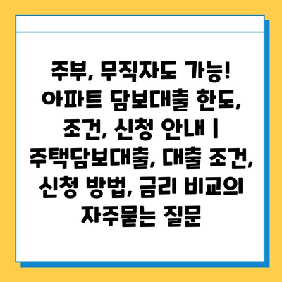 주부, 무직자도 가능! 아파트 담보대출 한도, 조건, 신청 안내 | 주택담보대출, 대출 조건, 신청 방법, 금리 비교
