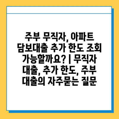 주부 무직자, 아파트 담보대출 추가 한도 조회 가능할까요? | 무직자 대출, 추가 한도, 주부 대출