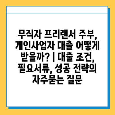 무직자 프리랜서 주부, 개인사업자 대출 어떻게 받을까? | 대출 조건, 필요서류, 성공 전략