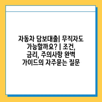 자동차 담보대출| 무직자도 가능할까요? | 조건, 금리, 주의사항 완벽 가이드