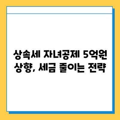 상속세 자녀공제 1인당 5억원 상향? 알아야 할 모든 것 | 상속세, 자녀공제, 세금, 상속, 증여, 개정
