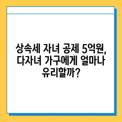 상속세 자녀 공제 1인당 5억원, 다자녀 가구 상속세 절세 전략 | 상속세 계산, 상속세 신고, 상속 재산