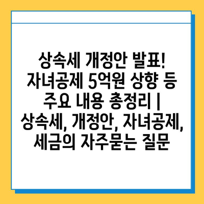 상속세 개정안 발표! 자녀공제 5억원 상향 등 주요 내용 총정리 | 상속세, 개정안, 자녀공제, 세금