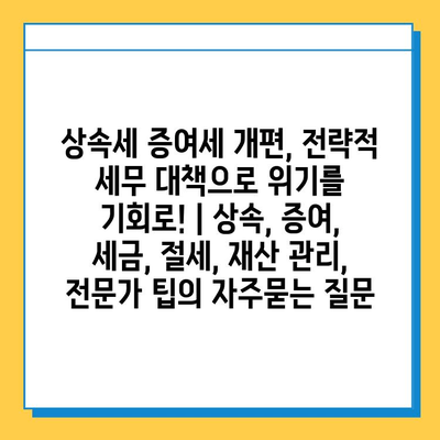 상속세 증여세 개편, 전략적 세무 대책으로 위기를 기회로! | 상속, 증여, 세금, 절세, 재산 관리, 전문가 팁