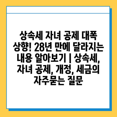 상속세 자녀 공제 대폭 상향! 28년 만에 달라지는 내용 알아보기 | 상속세, 자녀 공제, 개정, 세금