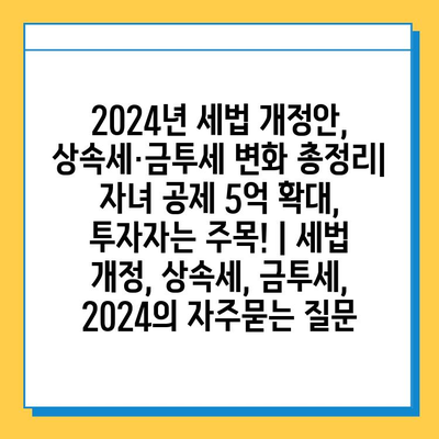 2024년 세법 개정안, 상속세·금투세 변화 총정리| 자녀 공제 5억 확대, 투자자는 주목! | 세법 개정, 상속세, 금투세, 2024