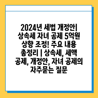 2024년 세법 개정안| 상속세 자녀 공제 5억원 상향 조정! 주요 내용 총정리 | 상속세, 세액 공제, 개정안, 자녀 공제
