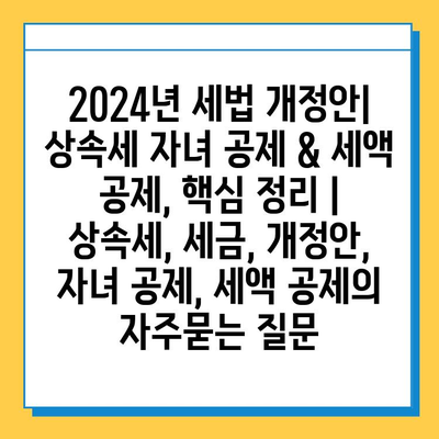 2024년 세법 개정안| 상속세 자녀 공제 & 세액 공제, 핵심 정리 | 상속세, 세금, 개정안, 자녀 공제, 세액 공제