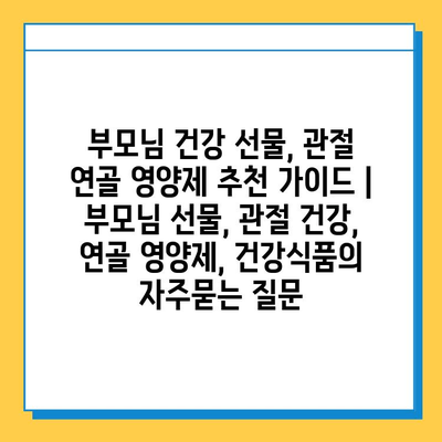 부모님 건강 선물, 관절 연골 영양제 추천 가이드 | 부모님 선물, 관절 건강, 연골 영양제, 건강식품