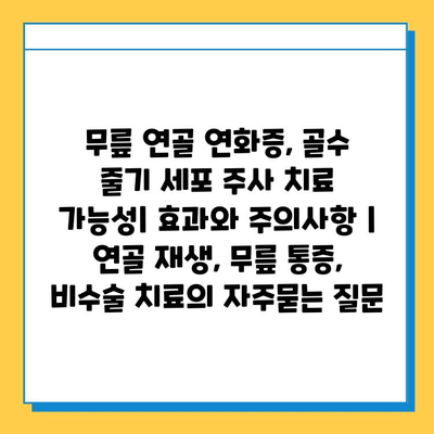 무릎 연골 연화증, 골수 줄기 세포 주사 치료 가능성| 효과와 주의사항 | 연골 재생, 무릎 통증, 비수술 치료