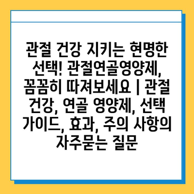관절 건강 지키는 현명한 선택! 관절연골영양제, 꼼꼼히 따져보세요 | 관절 건강, 연골 영양제, 선택 가이드, 효과, 주의 사항