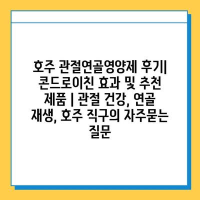 호주 관절연골영양제 후기| 콘드로이친 효과 및 추천 제품 | 관절 건강, 연골 재생, 호주 직구
