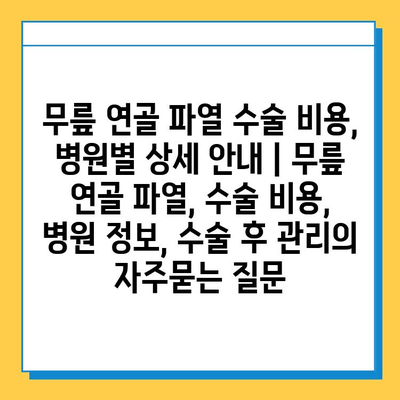 무릎 연골 파열 수술 비용, 병원별 상세 안내 | 무릎 연골 파열, 수술 비용, 병원 정보, 수술 후 관리