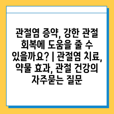 관절염 증약, 강한 관절 회복에 도움을 줄 수 있을까요? | 관절염 치료, 약물 효과, 관절 건강